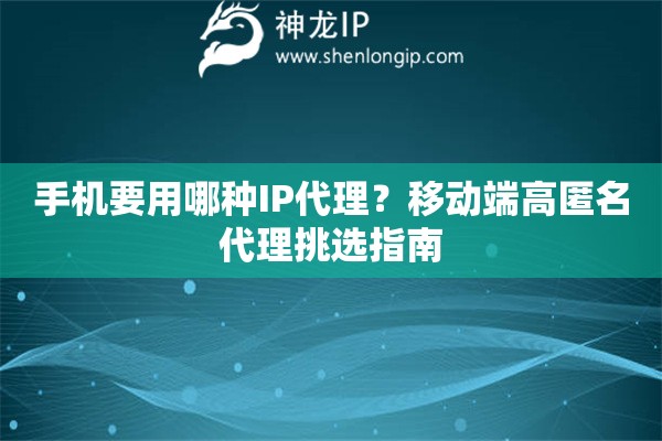 手機(jī)要用哪種IP代理？移動(dòng)端高匿名代理挑選指南