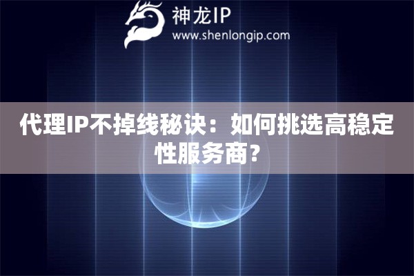 代理IP不掉線秘訣：如何挑選高穩(wěn)定性服務商？