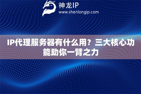 IP代理服務器有什么用？三大核心功能助你一臂之力
