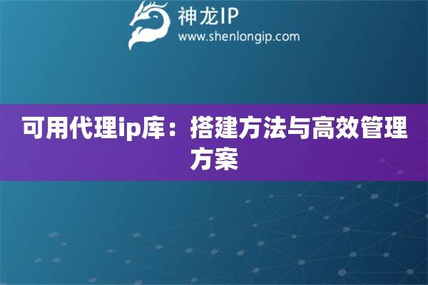 可用代理ip庫：搭建方法與高效管理方案