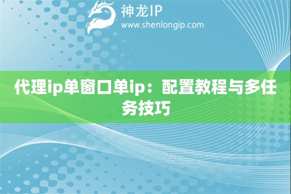 代理ip單窗口單ip：配置教程與多任務技巧