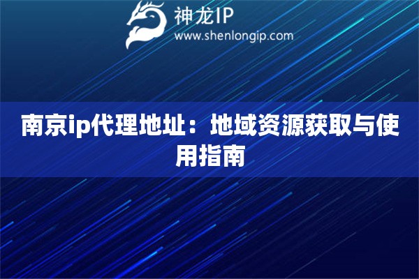 南京ip代理地址：地域資源獲取與使用指南