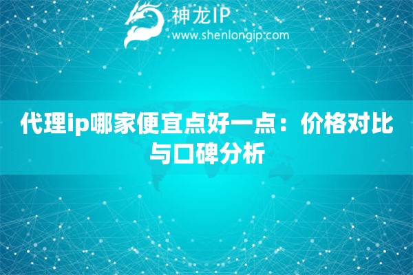 代理ip哪家便宜點(diǎn)好一點(diǎn)：價(jià)格對(duì)比與口碑分析