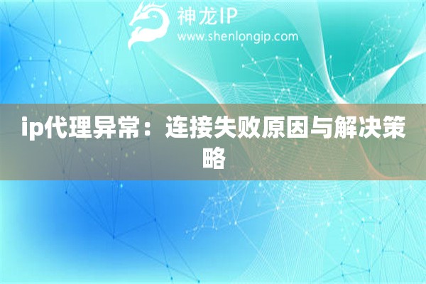 ip代理異常：連接失敗原因與解決策略