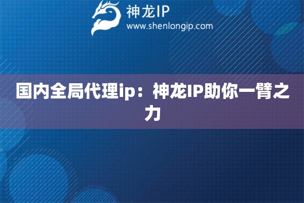 詳細(xì)閱讀:國(guó)內(nèi)全局代理ip:神龍IP助你一臂之力 國(guó)內(nèi)全局代理ip:神龍IP助你一臂之力