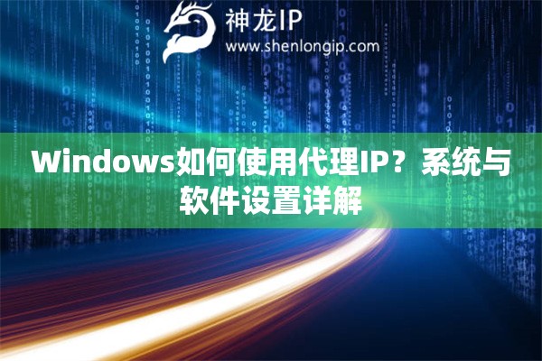 Windows如何使用代理IP？系統(tǒng)與軟件設(shè)置詳解