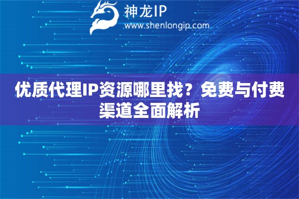優(yōu)質(zhì)代理IP資源哪里找？免費與付費渠道全面解析