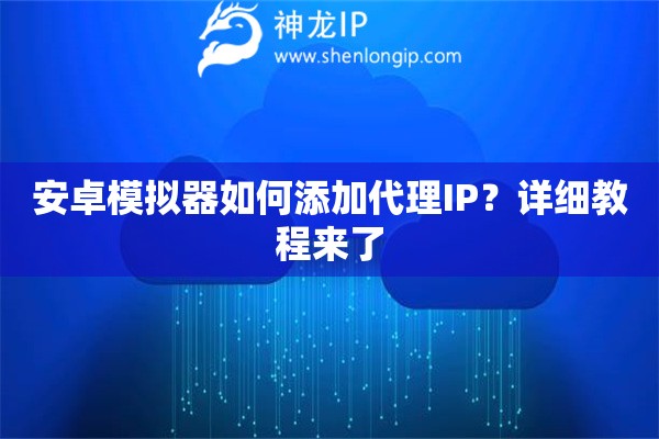 安卓模擬器如何添加代理IP？詳細教程來了