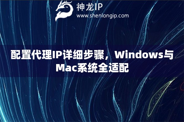 配置代理IP詳細(xì)步驟，Windows與Mac系統(tǒng)全適配
