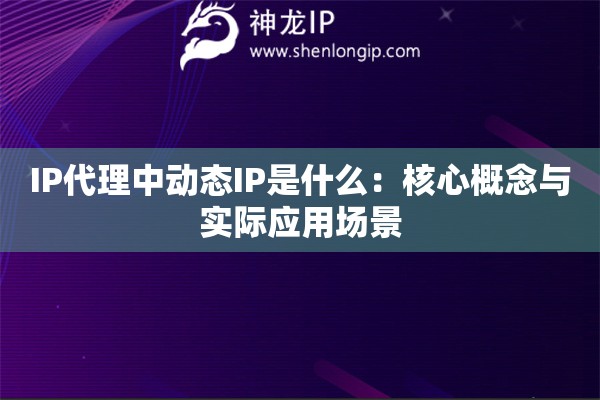 IP代理中動態(tài)IP是什么：核心概念與實際應(yīng)用場景