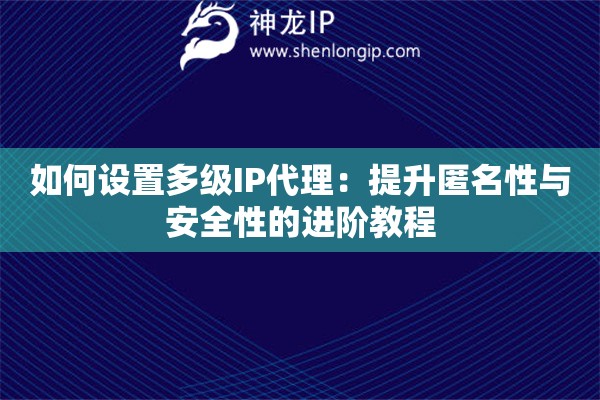 如何設(shè)置多級(jí)IP代理：提升匿名性與安全性的進(jìn)階教程