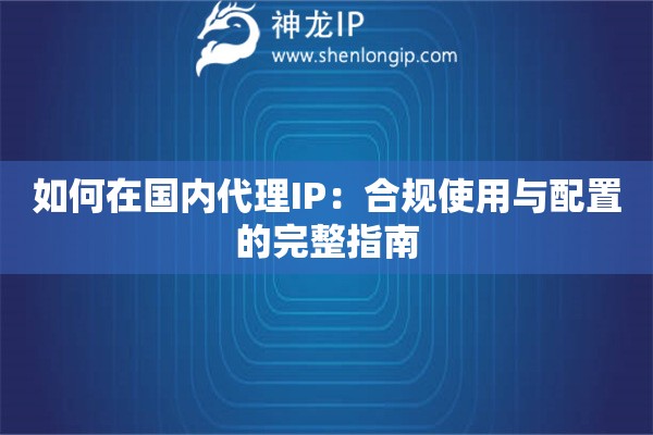 如何在國(guó)內(nèi)代理IP：合規(guī)使用與配置的完整指南