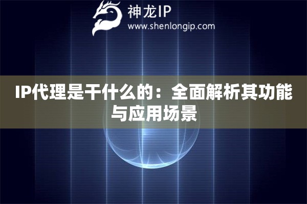 IP代理是干什么的：全面解析其功能與應(yīng)用場(chǎng)景