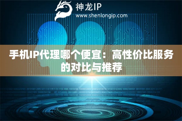 詳細閱讀:手機IP代理哪個便宜:高性價比服務的對比與推薦 手機IP代理哪個便宜:高性價比服務的對比與推薦
