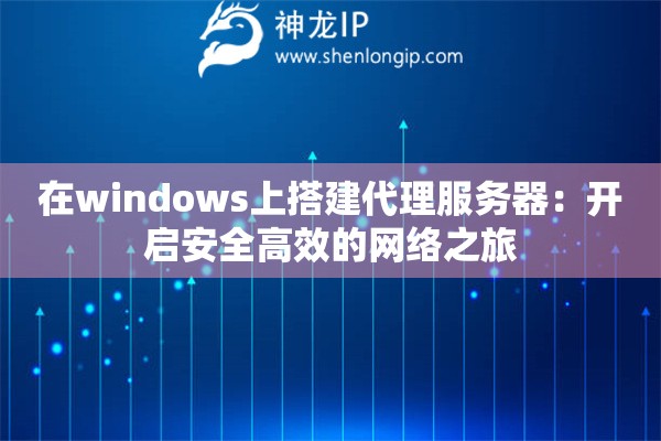 在windows上搭建代理服務(wù)器：開啟安全高效的網(wǎng)絡(luò)之旅