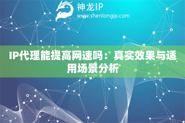 詳細閱讀:IP代理能提高網(wǎng)速嗎:真實效果與適用場景分析 IP代理能提高網(wǎng)速嗎:真實效果與適用場景分析