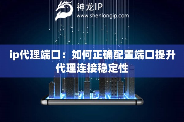 詳細閱讀:ip代理端口:如何正確配置端口提升代理連接穩(wěn)定性 ip代理端口:如何正確配置端口提升代理連接穩(wěn)定性