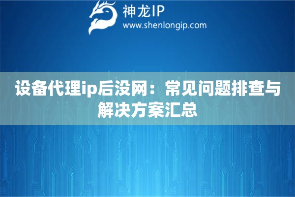 詳細閱讀:設(shè)備代理ip后沒網(wǎng):常見問題排查與解決方案匯總 設(shè)備代理ip后沒網(wǎng):常見問題排查與解決方案匯總
