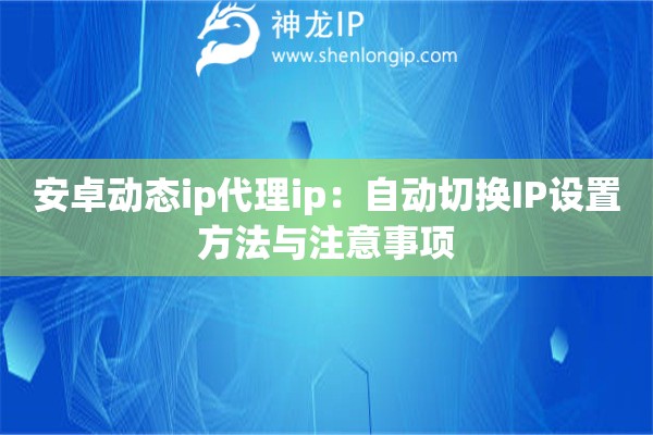 安卓動態(tài)ip代理ip：自動切換IP設置方法與注意事項
