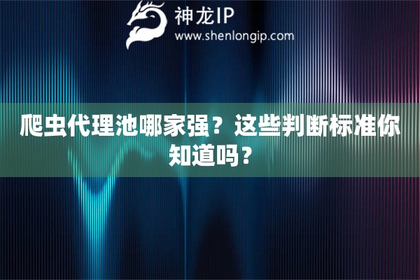 爬蟲(chóng)代理池哪家強(qiáng)？這些判斷標(biāo)準(zhǔn)你知道嗎？