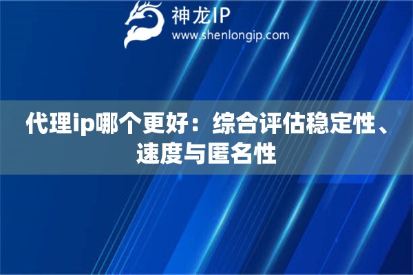 代理ip哪個更好：綜合評估穩(wěn)定性、速度與匿名性