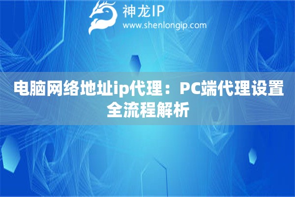電腦網(wǎng)絡地址ip代理：PC端代理設置全流程解析