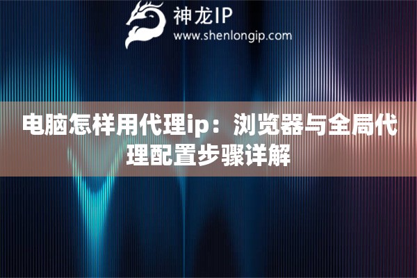 電腦怎樣用代理ip：瀏覽器與全局代理配置步驟詳解