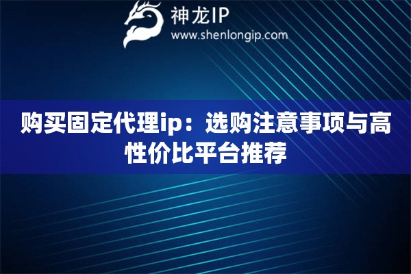 購(gòu)買固定代理ip：選購(gòu)注意事項(xiàng)與高性價(jià)比平臺(tái)推薦