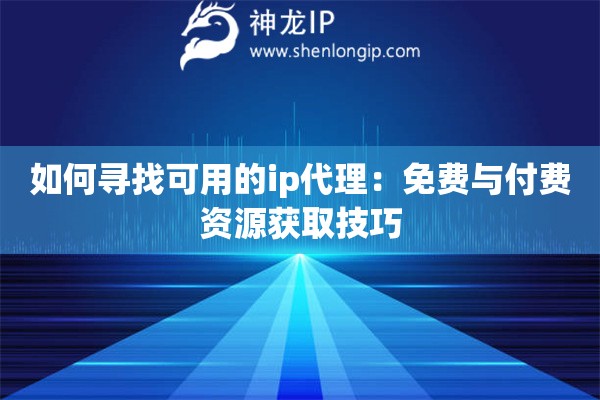 如何尋找可用的ip代理：免費(fèi)與付費(fèi)資源獲取技巧