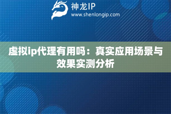 虛擬ip代理有用嗎：真實應(yīng)用場景與效果實測分析