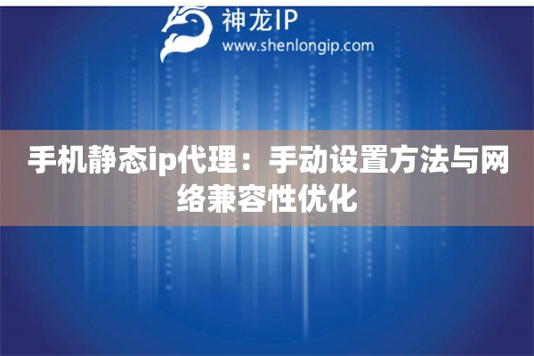 手機靜態(tài)ip代理：手動設(shè)置方法與網(wǎng)絡(luò)兼容性優(yōu)化