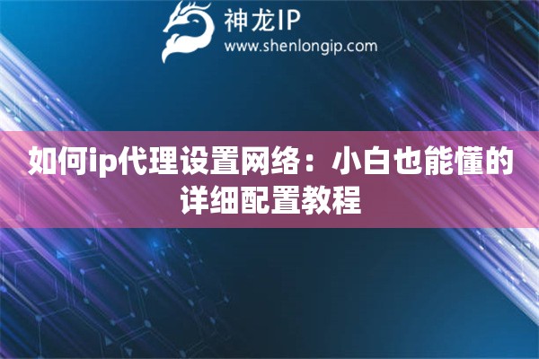 如何ip代理設(shè)置網(wǎng)絡(luò)：小白也能懂的詳細配置教程