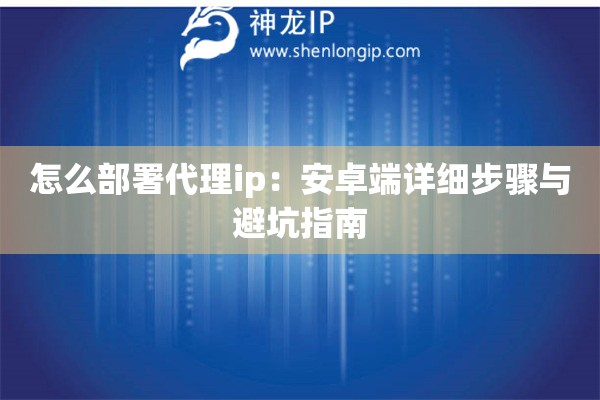 怎么部署代理ip：安卓端詳細步驟與避坑指南