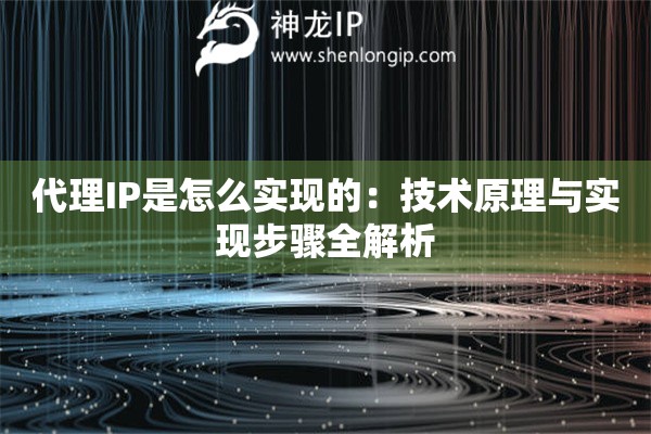 代理IP是怎么實現(xiàn)的：技術(shù)原理與實現(xiàn)步驟全解析