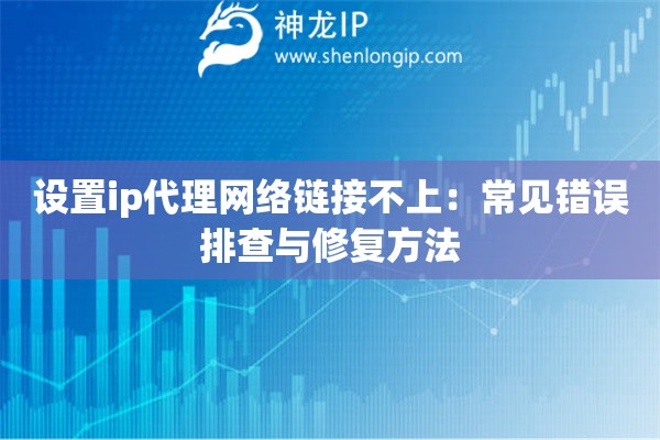 設(shè)置ip代理網(wǎng)絡(luò)鏈接不上：常見錯誤排查與修復(fù)方法