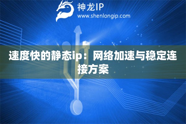 詳細(xì)閱讀:速度快的靜態(tài)ip:網(wǎng)絡(luò)加速與穩(wěn)定連接方案 速度快的靜態(tài)ip:網(wǎng)絡(luò)加速與穩(wěn)定連接方案