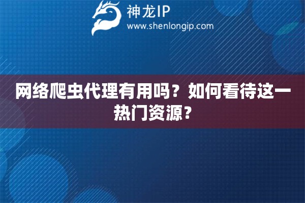 網(wǎng)絡(luò)爬蟲代理有用嗎？如何看待這一熱門資源？