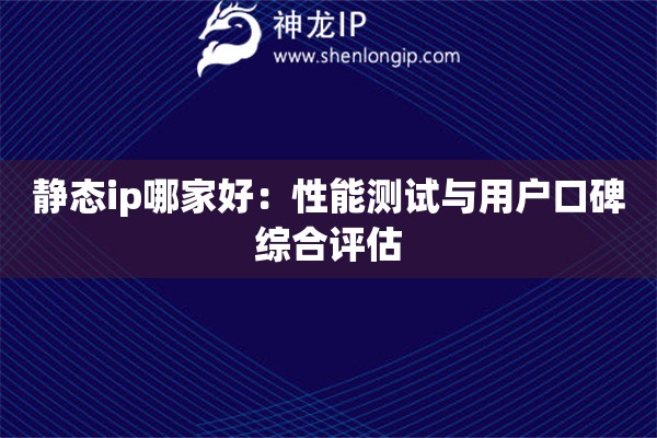 詳細(xì)閱讀:靜態(tài)ip哪家好:性能測試與用戶口碑綜合評估 靜態(tài)ip哪家好:性能測試與用戶口碑綜合評估