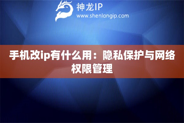 詳細(xì)閱讀:手機(jī)改ip有什么用:隱私保護(hù)與網(wǎng)絡(luò)權(quán)限管理 手機(jī)改ip有什么用:隱私保護(hù)與網(wǎng)絡(luò)權(quán)限管理