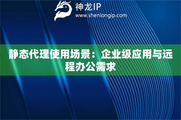 詳細(xì)閱讀:靜態(tài)代理使用場景:企業(yè)級應(yīng)用與遠(yuǎn)程辦公需求 靜態(tài)代理使用場景:企業(yè)級應(yīng)用與遠(yuǎn)程辦公需求
