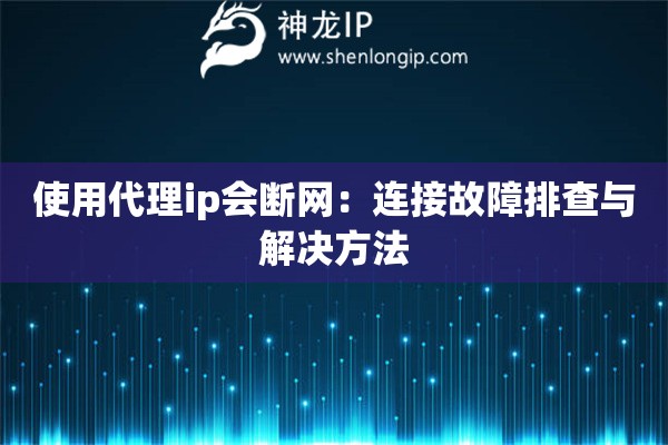 使用代理ip會(huì)斷網(wǎng)：連接故障排查與解決方法