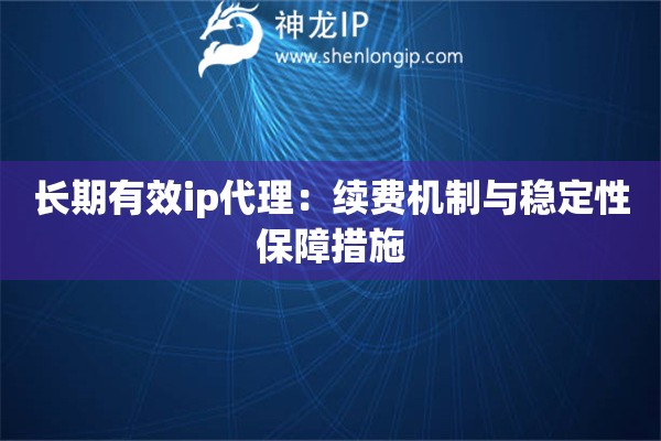 長(zhǎng)期有效ip代理：續(xù)費(fèi)機(jī)制與穩(wěn)定性保障措施