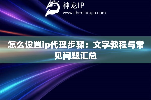 怎么設(shè)置ip代理步驟：文字教程與常見(jiàn)問(wèn)題匯總