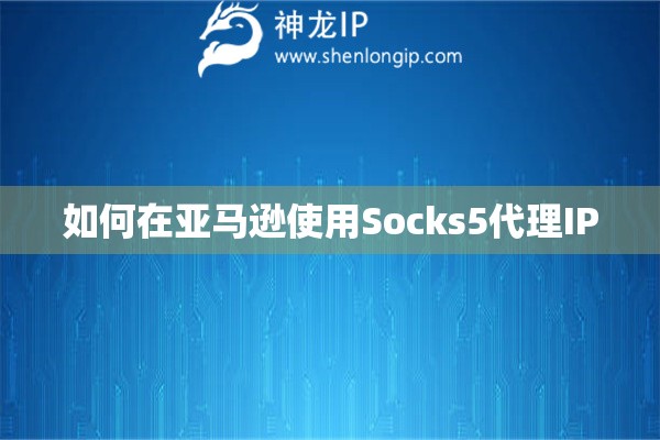 如何在亞馬遜使用Socks5代理IP