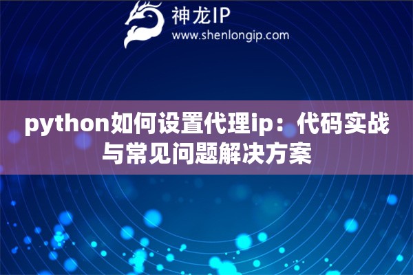python如何設(shè)置代理ip：代碼實(shí)戰(zhàn)與常見問題解決方案