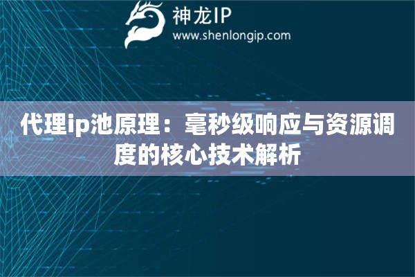 代理ip池原理：毫秒級(jí)響應(yīng)與資源調(diào)度的核心技術(shù)解析