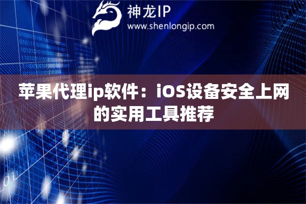 蘋(píng)果代理ip軟件：iOS設(shè)備安全上網(wǎng)的實(shí)用工具推薦