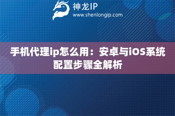 詳細閱讀:手機代理ip怎么用:安卓與iOS系統(tǒng)配置步驟全解析 手機代理ip怎么用:安卓與iOS系統(tǒng)配置步驟全解析