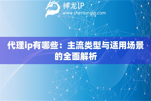 詳細閱讀:代理ip有哪些:主流類型與適用場景的全面解析 代理ip有哪些:主流類型與適用場景的全面解析