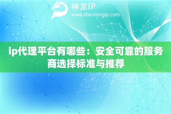 詳細閱讀:ip代理平臺有哪些:安全可靠的服務商選擇標準與推薦 ip代理平臺有哪些:安全可靠的服務商選擇標準與推薦